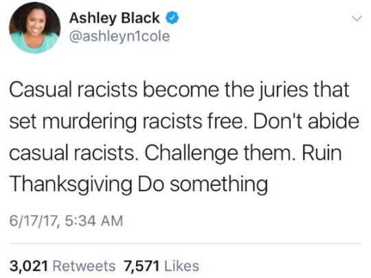 Image is a screenshot of a tweet from Ashley Black (@ashleyn1cole) and reads, "Casual racists become the juries that set murdering racists free. Don't abide casual racists. Challenge them. Ruin THanksgiving. Do something."